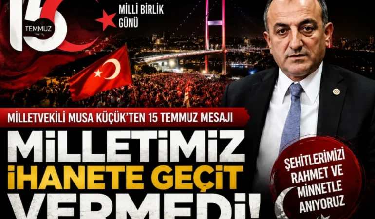 Milletvekili Musa Küçük’ten 15 Temmuz Mesajı: “Milletimiz İhanete Geçit Vermedi”
