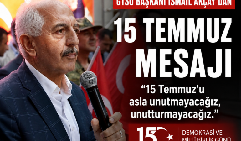 GTSO Başkanı İsmail Akçay: “15 Temmuz’u Asla Unutmayacağız, Unutturmayacağız”