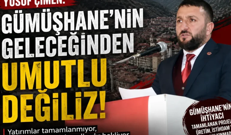 Yusuf Çimen: “Gümüşhane’yi sözlerle değil, tamamlanan projelerle geleceğe taşıyabiliriz”